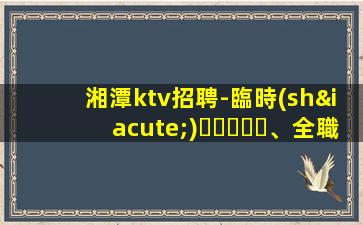 湘潭ktv招聘-臨時(shí)、全職均可薪資待遇